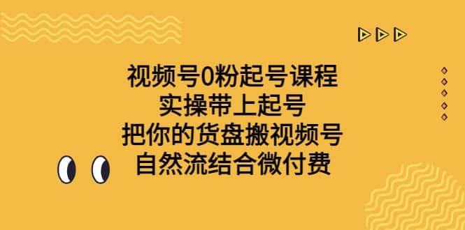 视频号0粉起号课程 实操带上起号 把你的货盘搬视频号 自然流结合微付费,源码仅供个人学习研究,不可商用