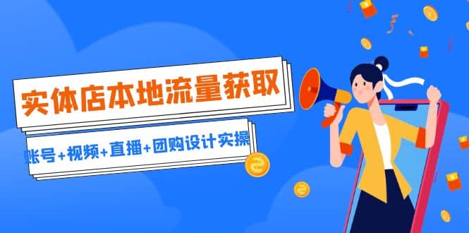 实体店本地流量获取(账号+视频+直播+团购设计实操)引流获客+同城流量曝光,源码仅供个人学习研究,不可商用
