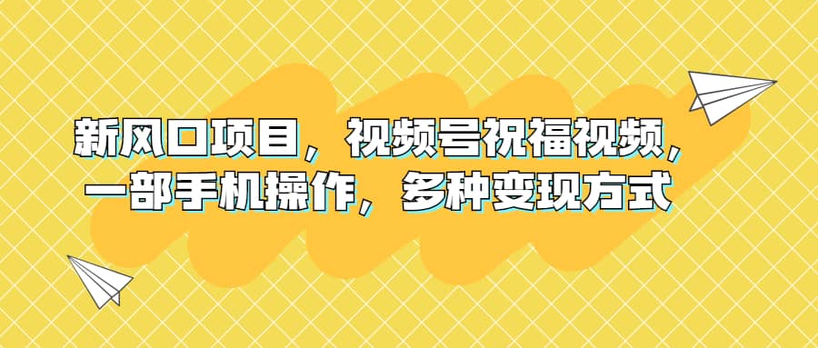 新风口项目,视频号祝福视频,一部手机操作,多种变现方式,源码仅供个人学习研究,不可商用
