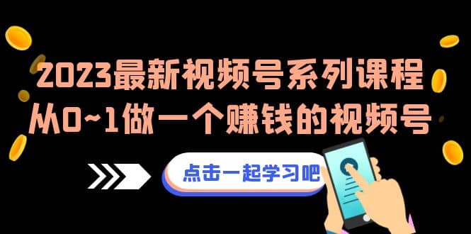 2023最新视频号系列课程,从0~1做一个赚钱的视频号(8节视频课),源码仅供个人学习研究,不可商用