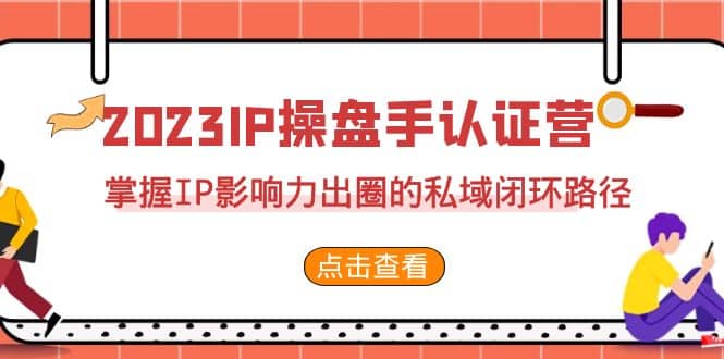 2023·IP操盘手·认证营·第2期,掌握IP影响力出圈的私域闭环路径(35节),源码仅供个人学习研究,不可商用