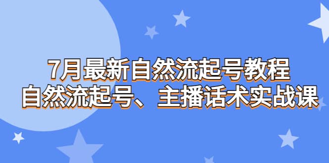 7月最新自然流起号教程,自然流起号、主播话术实战课,源码仅供个人学习研究,不可商用