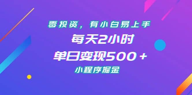零投资,有小白易上手,每天2小时,单日变现500+,小程序掘金,源码仅供个人学习研究,不可商用