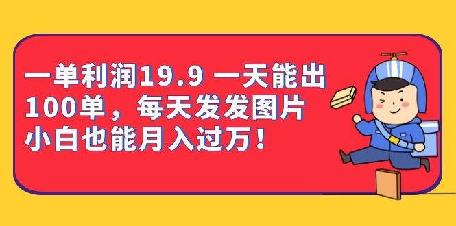 一单利润19.9 一天能出100单,每天发发图片(教程+资料),源码仅供个人学习研究,不可商用