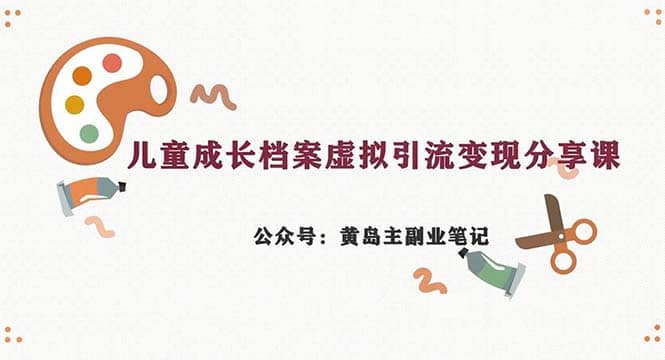 副业拆解:儿童成长档案虚拟资料变现副业,一条龙实操玩法(教程+素材),源码仅供个人学习研究,不可商用