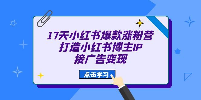 17天 小红书爆款 涨粉营(广告变现方向)打造小红书博主IP、接广告变现,源码仅供个人学习研究,不可商用