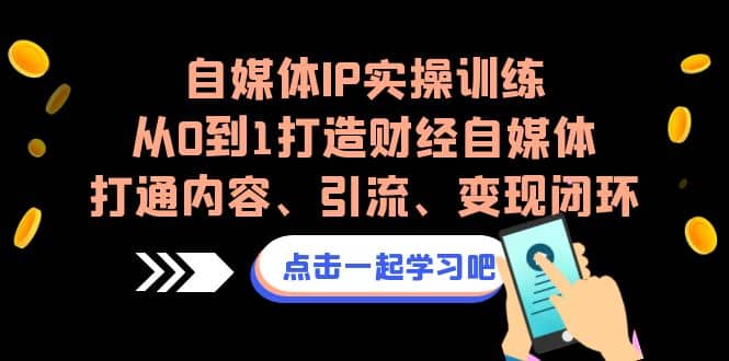 自媒体IP实操训练,从0到1打造财经自媒体,打通内容、引流、变现闭环,源码仅供个人学习研究,不可商用