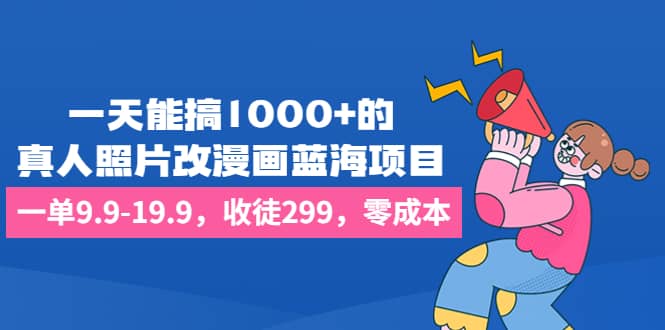 一天能搞1000+的,真人照片改漫画蓝海项目,一单9.9-19.9,收徒299,零成本,源码仅供个人学习研究,不可商用