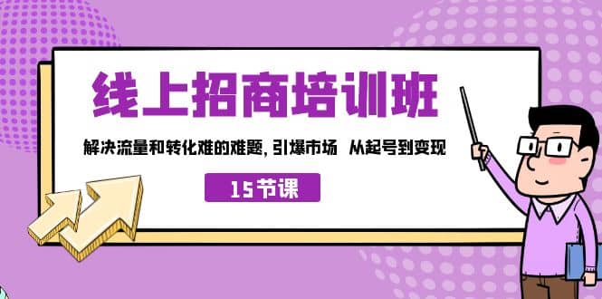 线上·招商培训班，解决流量和转化难的难题 引爆市场 从起号到变现（15节），源码仅供个人学习研究，不可商用