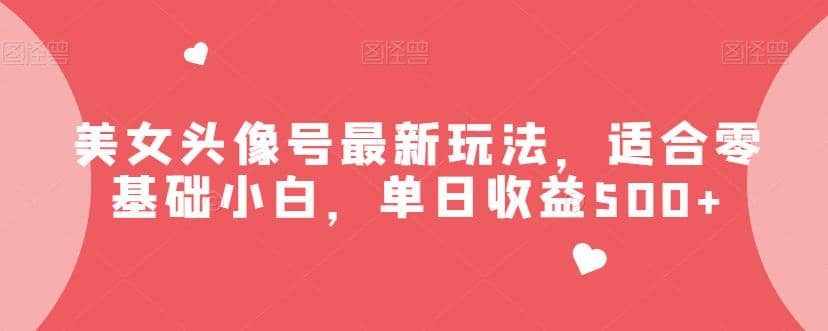 美女头像号最新玩法,适合零基础小白【揭秘】,源码仅供个人学习研究,不可商用