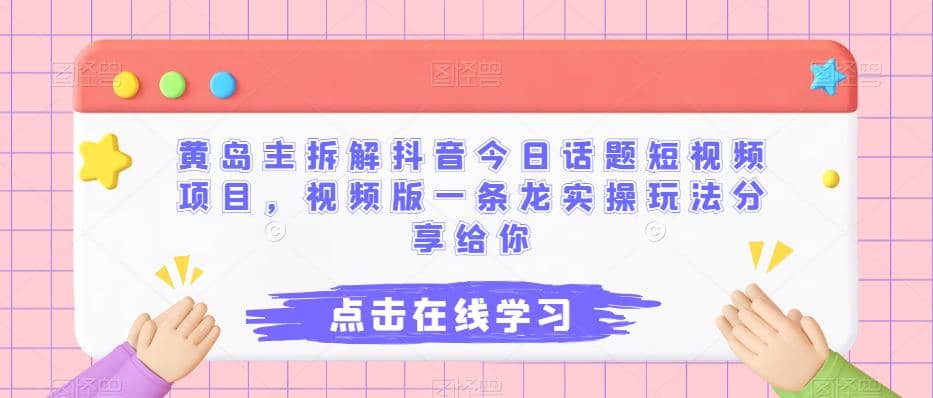 黄岛主拆解抖音今日话题短视频项目,视频版一条龙实操玩法分享给你,源码仅供个人学习研究,不可商用