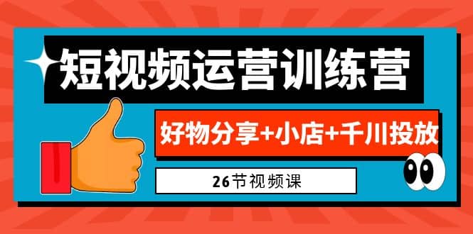 0基础短视频运营训练营:好物分享+小店+千川投放(26节视频课),源码仅供个人学习研究,不可商用