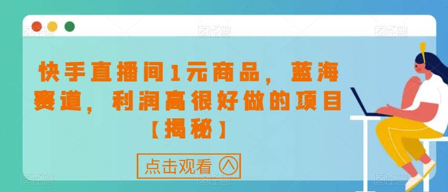 快手直播间1元商品,蓝海赛道,利润高很好做的项目【揭秘】,源码仅供个人学习研究,不可商用
