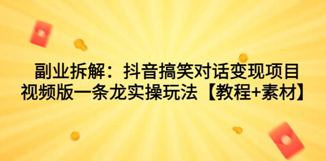 副业拆解:抖音搞笑对话变现项目,视频版一条龙实操玩法【教程+素材】,源码仅供个人学习研究,不可商用