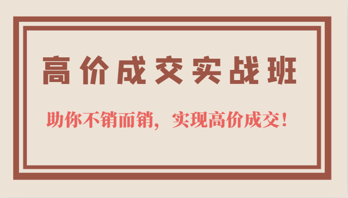 高价成交实战班，助你不销而销，实现高价成交，让客户追着付款的心法技法，源码仅供个人学习研究，不可商用