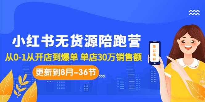 小红书无货源陪跑营:从0-1从开店到爆单 单店30万销售额(更至8月-36节课),源码仅供个人学习研究,不可商用