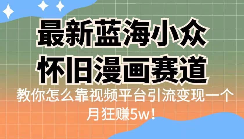 最新蓝海小众怀旧漫画赛道 高转化一单29.9 靠视频平台引流变现一个月狂赚5w,源码仅供个人学习研究,不可商用