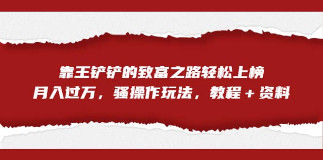 全网首发,靠王铲铲的致富之路轻松上榜,骚操作玩法,教程+资料,源码仅供个人学习研究,不可商用