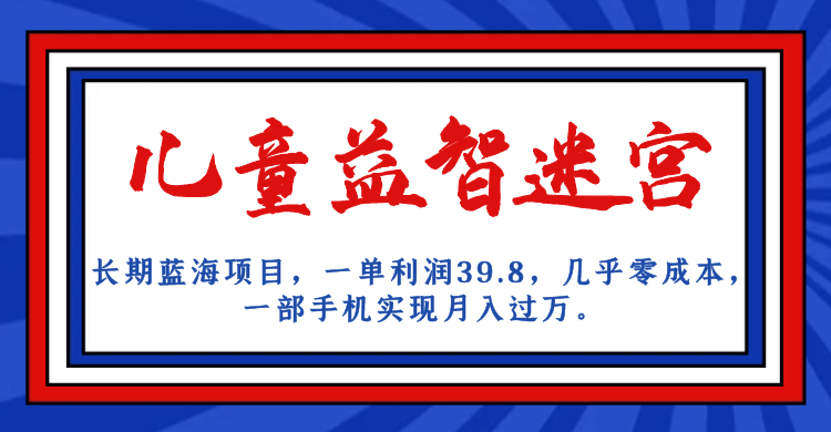 长期蓝海项目 儿童益智迷宫 一单利润39.8 几乎零成本,源码仅供个人学习研究,不可商用