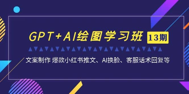 GPT+AI绘图学习班【第13期】 文案制作 爆款小红书推文、AI换脸、客服话术,源码仅供个人学习研究,不可商用