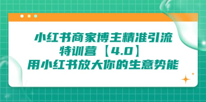 小红书商家 博主精准引流特训营【4.0】用小红书放大你的生意势能,源码仅供个人学习研究,不可商用
