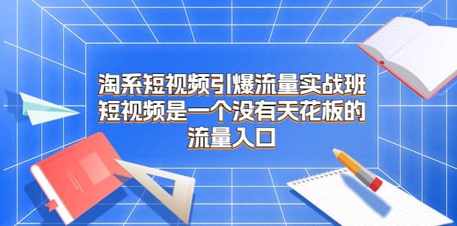 淘系短视频引爆流量实战班,短视频是一个没有天花板的流量入口,源码仅供个人学习研究,不可商用
