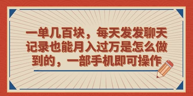 一单几百块,每天发发聊天记录也能月入过万是怎么做到的,一部手机即可操作,源码仅供个人学习研究,不可商用