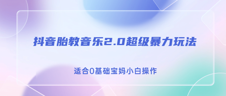 抖音胎教音乐2.0，超级暴力变现玩法，适合0基础宝妈小白操作，源码仅供个人学习研究，不可商用