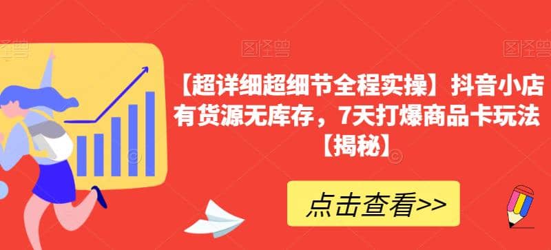 【超详细超细节全程实操】抖音小店有货源无库存,7天打爆商品卡玩法【揭秘】,源码仅供个人学习研究,不可商用