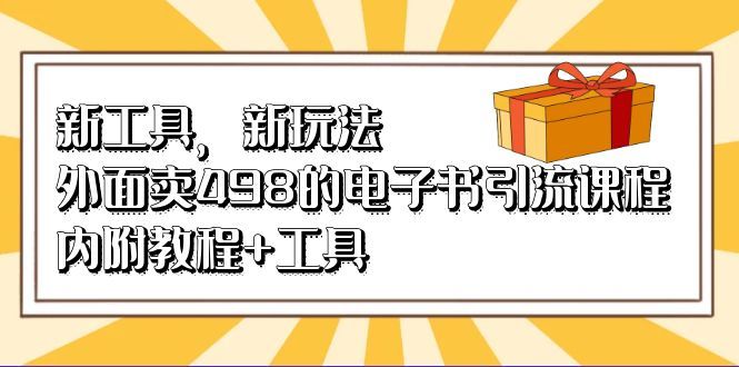 新工具,新玩法!外面卖498的电子书引流课程,内附教程+工具,源码仅供个人学习研究,不可商用