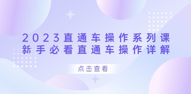 2023直通车操作 系列课,新手必看直通车操作详解,源码仅供个人学习研究,不可商用