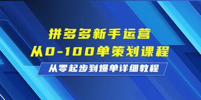 拼多多新手运营从0-100单策划课程,从零起步到爆单详细教程,源码仅供个人学习研究,不可商用
