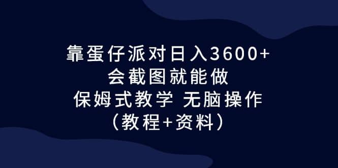 靠蛋仔派对日入3600+,会截图就能做,保姆式教学 无脑操作(教程+资料),源码仅供个人学习研究,不可商用