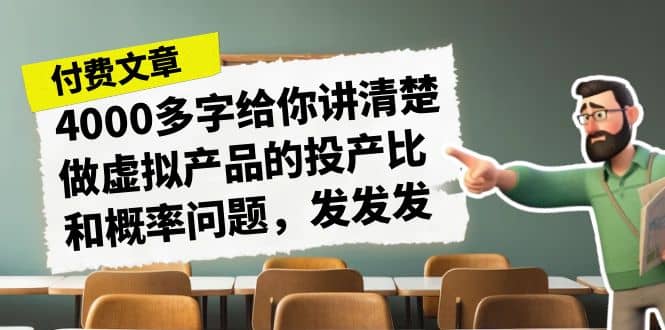 某付款文章《4000多字给你讲清楚做虚拟产品的投产比和概率问题,发发发》,源码仅供个人学习研究,不可商用