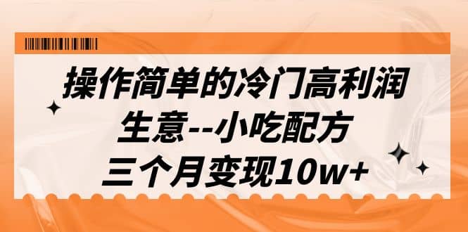 操作简单的冷门高利润生意--小吃配方,三个月变现10w+(教程+配方资料),源码仅供个人学习研究,不可商用