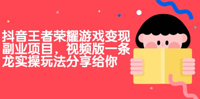抖音王者荣耀游戏变现副业项目,视频版一条龙实操玩法分享给你,源码仅供个人学习研究,不可商用