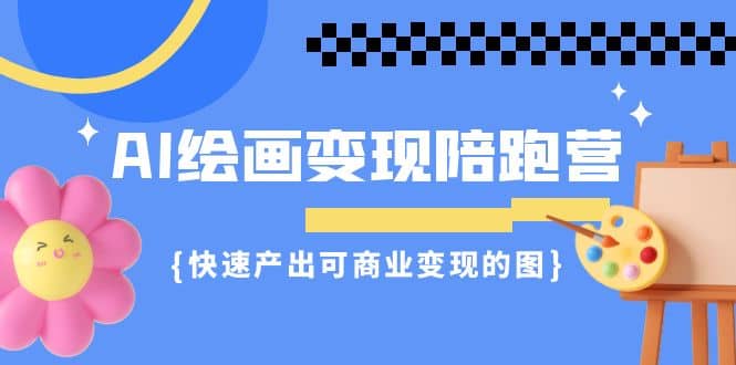 AI绘画·变现陪跑营,快速产出可商业变现的图(11节课),源码仅供个人学习研究,不可商用