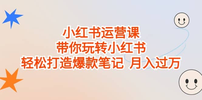 小红书运营课,带你玩转小红书,轻松打造爆款笔记,源码仅供个人学习研究,不可商用