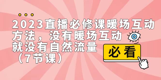 2023直播·必修课暖场互动方法,没有暖场互动,就没有自然流量(7节课),源码仅供个人学习研究,不可商用