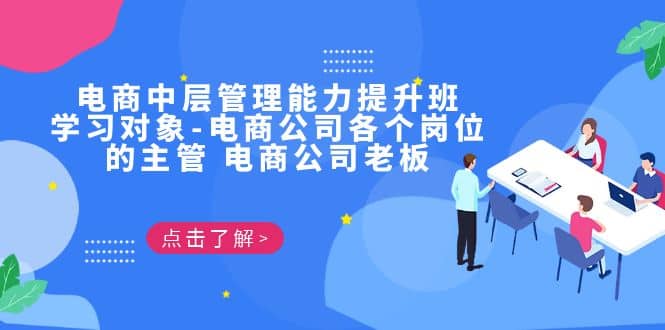 电商·中层管理能力提升班,学习对象-电商公司各个岗位的主管 电商公司老板,源码仅供个人学习研究,不可商用