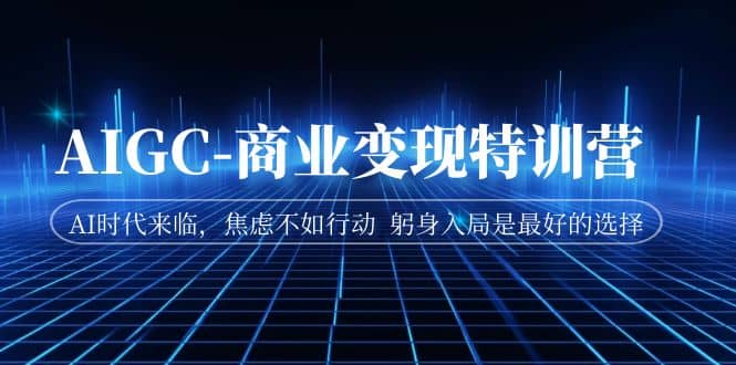 AIGC-商业变现特训营 AI时代来临,焦虑不如行动 躬身入局是最好的选择,源码仅供个人学习研究,不可商用