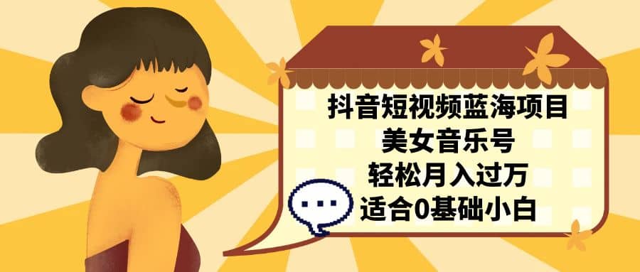 抖音短视频蓝海项目,美女音乐号 适合小白(教程+100G素材),源码仅供个人学习研究,不可商用