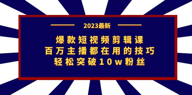 爆款短视频剪辑课:百万主播都在用的技巧,轻松突破10w粉丝,源码仅供个人学习研究,不可商用