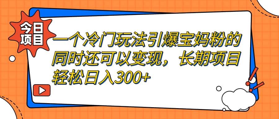一个冷门玩法引爆宝妈粉的同时还可以变现,长期项目,源码仅供个人学习研究,不可商用