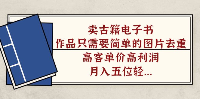 卖古籍电子书,作品只需要简单的图片去重,高客单价高利润,源码仅供个人学习研究,不可商用