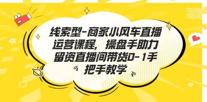 线索型-商家小风车直播运营课程,操盘手助力留资直播间带货0-1手把手教学,源码仅供个人学习研究,不可商用