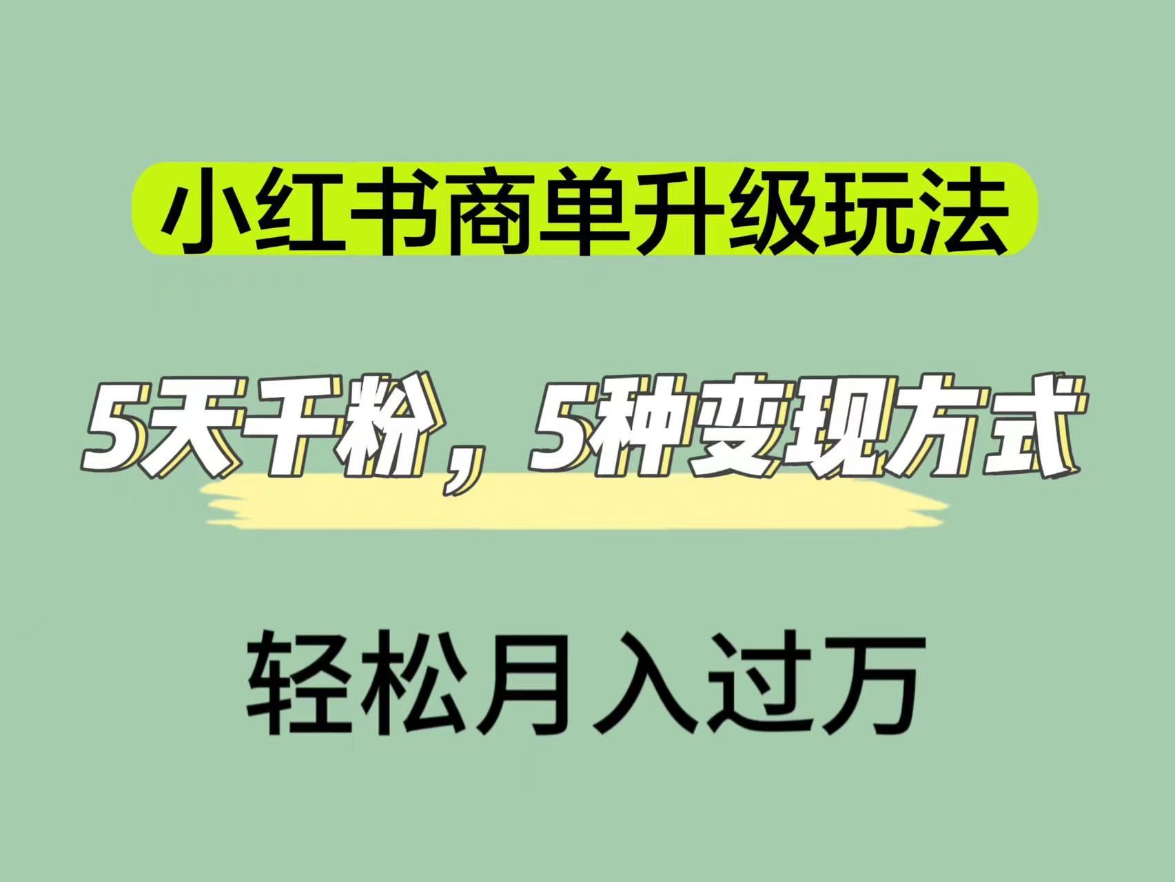 小红书商单升级玩法，5天千粉，5种变现渠道，源码仅供个人学习研究，不可商用