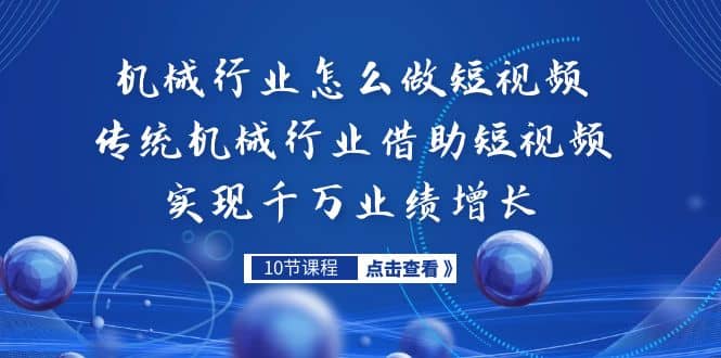 机械行业怎么做短视频,传统机械行业借助短视频实现千万业绩增长,源码仅供个人学习研究,不可商用