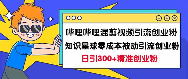 哔哩哔哩混剪视频引流创业粉日引300+知识星球零成本被动引流创业粉一天300+,源码仅供个人学习研究,不可商用
