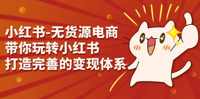 小红书-无货源电商,带你玩转小红书,打造完善的变现体系,源码仅供个人学习研究,不可商用